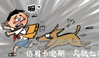 信用卡逾期 欠款七年了 信用卡逾期 欠款七年了